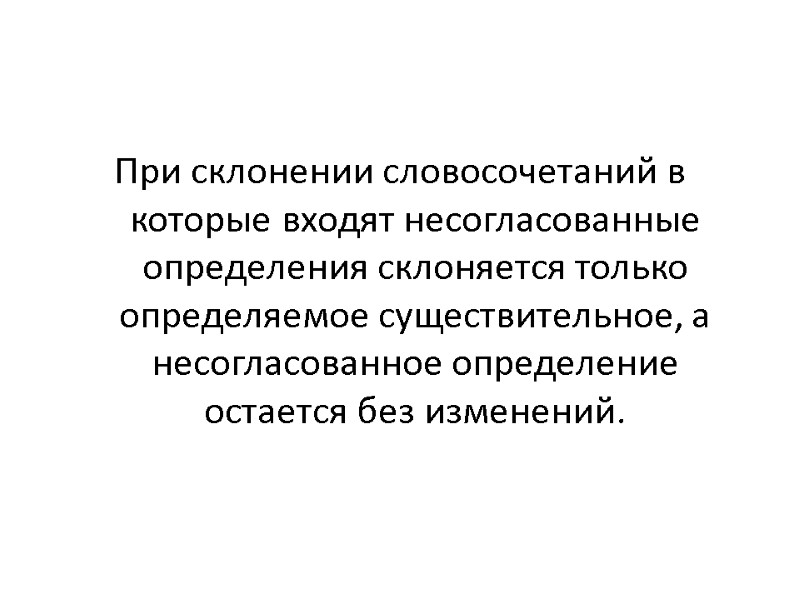 При склонении словосочетаний в которые входят несогласованные определения склоняется только определяемое существительное, а несогласованное При склонении словосочетаний в которые входят несогласованные определения склоняется только определяемое существительное, а несогласованное